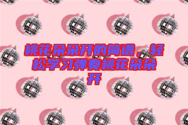 桃花朵朵開的簡譜，輕松學(xué)習(xí)彈奏桃花朵朵開