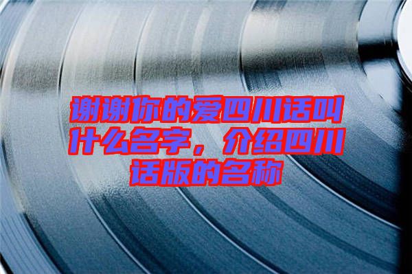 謝謝你的愛(ài)四川話叫什么名字，介紹四川話版的名稱