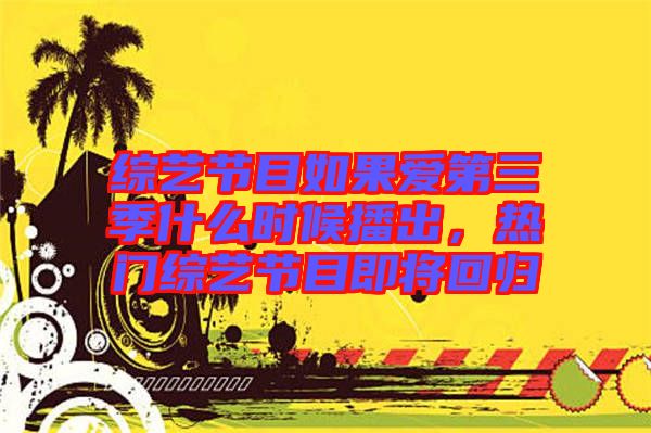 綜藝節(jié)目如果愛第三季什么時(shí)候播出，熱門綜藝節(jié)目即將回歸