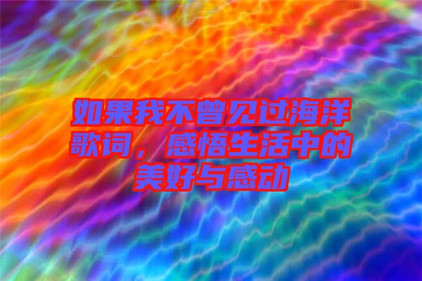 如果我不曾見過海洋歌詞，感悟生活中的美好與感動(dòng)