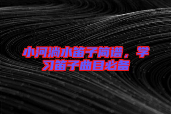 小河淌水笛子簡(jiǎn)譜，學(xué)習(xí)笛子曲目必備