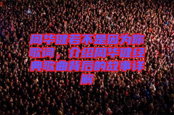 周華健若不是因?yàn)槟愀柙~，介紹周華健經(jīng)典歌曲背后的故事詳解