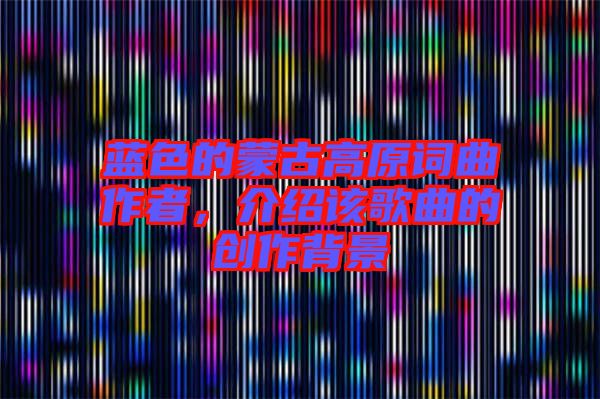 藍(lán)色的蒙古高原詞曲作者，介紹該歌曲的創(chuàng)作背景