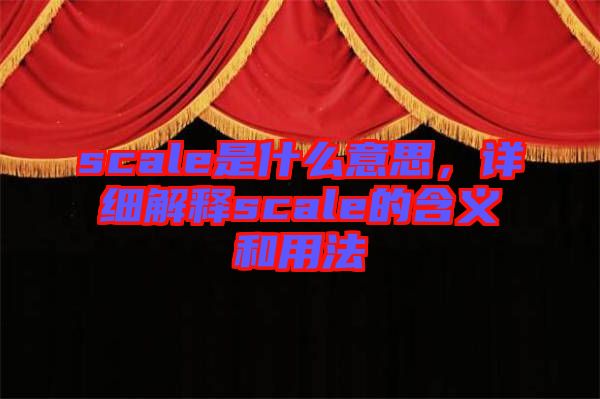 scale是什么意思，詳細(xì)解釋scale的含義和用法