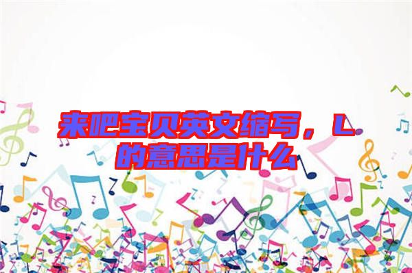 來吧寶貝英文縮寫，L的意思是什么