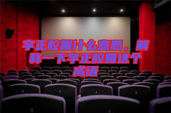 字正腔圓什么意思，解釋一下字正腔圓這個(gè)成語