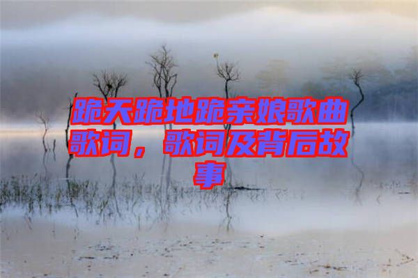 跪天跪地跪親娘歌曲歌詞，歌詞及背后故事