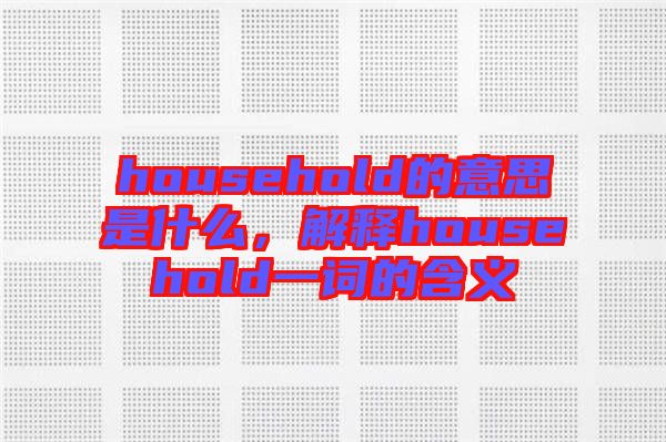 household的意思是什么，解釋household一詞的含義