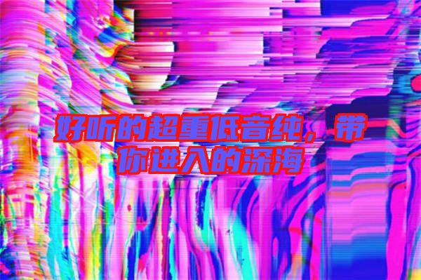好聽的超重低音純，帶你進(jìn)入的深海