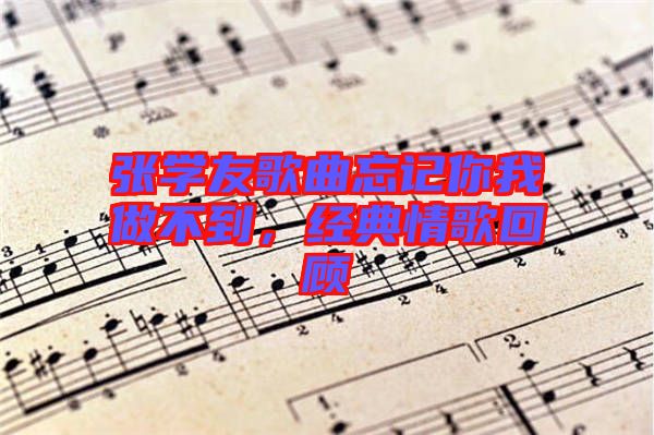 張學(xué)友歌曲忘記你我做不到，經(jīng)典情歌回顧