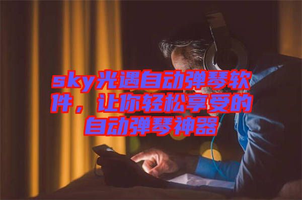 sky光遇自動彈琴軟件，讓你輕松享受的自動彈琴神器