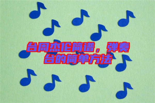 臺(tái)周杰倫簡(jiǎn)譜，彈奏臺(tái)的簡(jiǎn)單方法