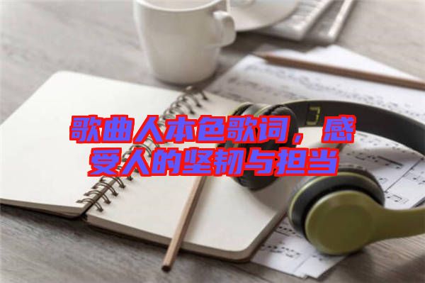 歌曲人本色歌詞，感受人的堅韌與擔(dān)當