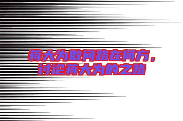 蔣大為敢問路在何方，討論蔣大為的之路
