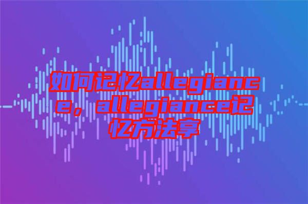 如何記憶allegiance，allegiance記憶方法享