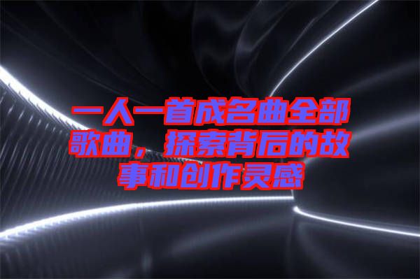 一人一首成名曲全部歌曲，探索背后的故事和創(chuàng)作靈感