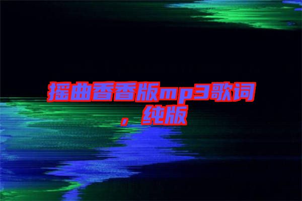 搖曲香香版mp3歌詞，純版