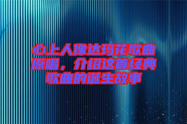 心上人像達(dá)瑪花歌曲原唱，介紹這首經(jīng)典歌曲的誕生故事