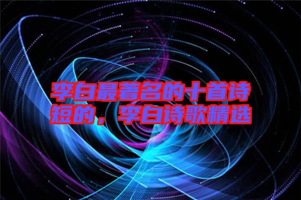 李白最著名的十首詩短的，李白詩歌精選