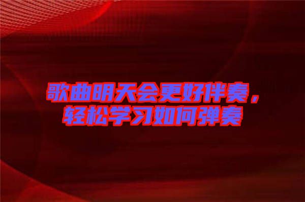 歌曲明天會(huì)更好伴奏，輕松學(xué)習(xí)如何彈奏
