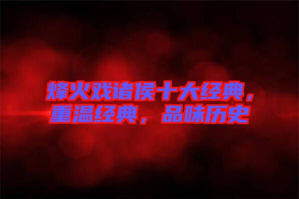 烽火戲諸侯十大經(jīng)典，重溫經(jīng)典，品味歷史