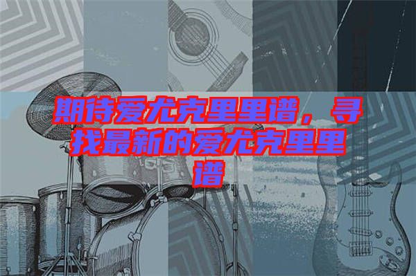 期待愛(ài)尤克里里譜，尋找最新的愛(ài)尤克里里譜