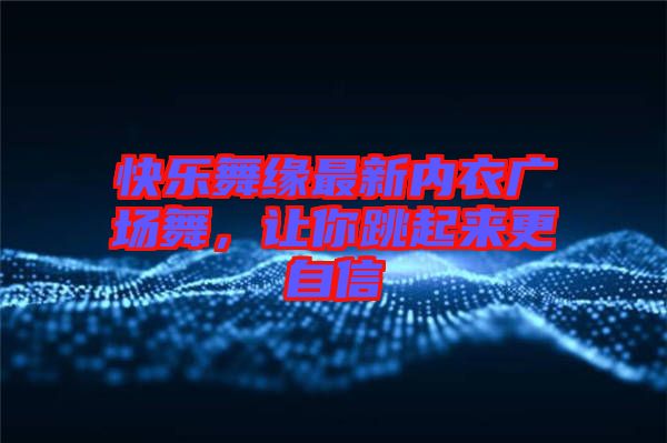 快樂舞緣最新內衣廣場舞，讓你跳起來更自信