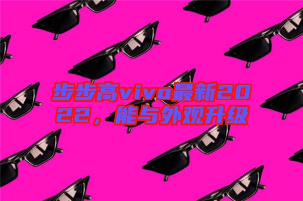 步步高vivo最新2022，能與外觀升級(jí)