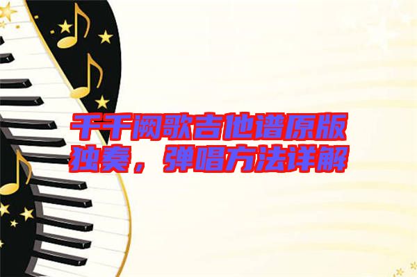 千千闕歌吉他譜原版獨奏，彈唱方法詳解