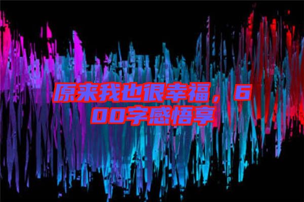 原來(lái)我也很幸福，600字感悟享