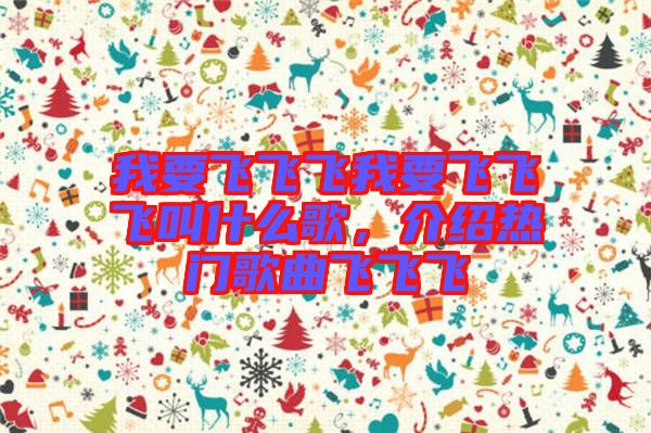 我要飛飛飛我要飛飛飛叫什么歌，介紹熱門(mén)歌曲飛飛飛