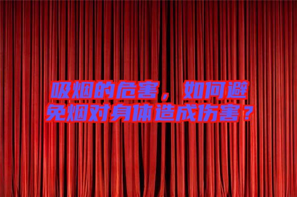 吸煙的危害，如何避免煙對(duì)身體造成傷害？