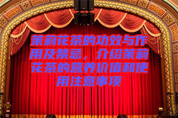 茉莉花茶的功效與作用及禁忌，介紹茉莉花茶的營養(yǎng)價值和使用注意事項