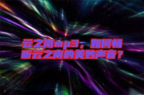 云之南mp3，如何暢聽云之南的美妙聲音？