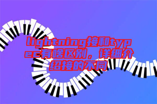 lightning接和typec有啥區(qū)別，詳細介紹接的不同