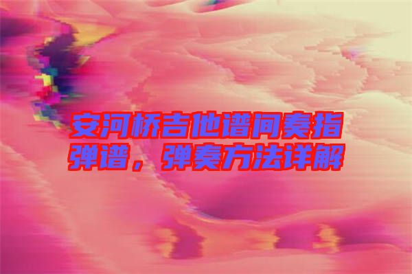 安河橋吉他譜間奏指彈譜，彈奏方法詳解