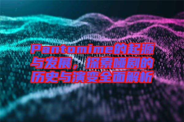 Pantomime的起源與發(fā)展，探索啞劇的歷史與演變?nèi)娼馕? width=