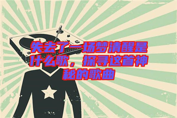 失去了一場夢清醒是什么歌，探尋這首神秘的歌曲