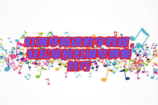 虹鋼琴簡譜數(shù)字教程，輕松掌握虹鋼琴彈奏技巧