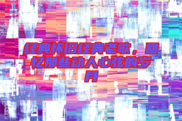 經(jīng)典懷舊經(jīng)典老歌，回憶那些動人心弦的歲月