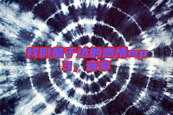 我們羞于達(dá)的感情mp3，音享