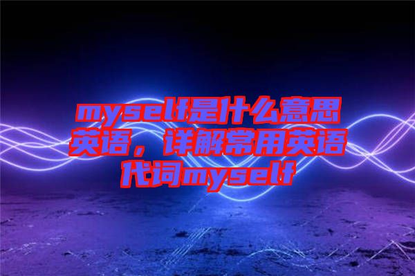 myself是什么意思英語(yǔ)，詳解常用英語(yǔ)代詞myself