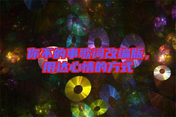 你不的事歌詞改編版，用達(dá)心情的方式