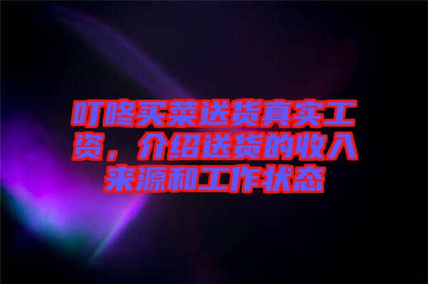 叮咚買(mǎi)菜送貨真實(shí)工資，介紹送貨的收入來(lái)源和工作狀態(tài)
