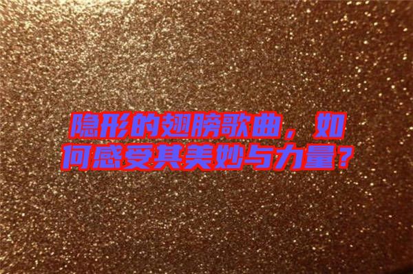 隱形的翅膀歌曲，如何感受其美妙與力量？