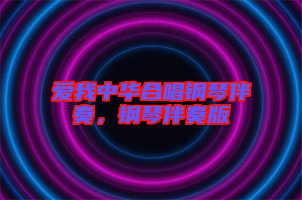 愛(ài)我中華合唱鋼琴伴奏，鋼琴伴奏版
