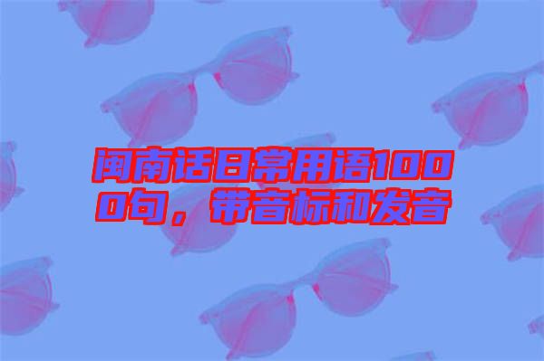 閩南話日常用語1000句，帶音標(biāo)和發(fā)音