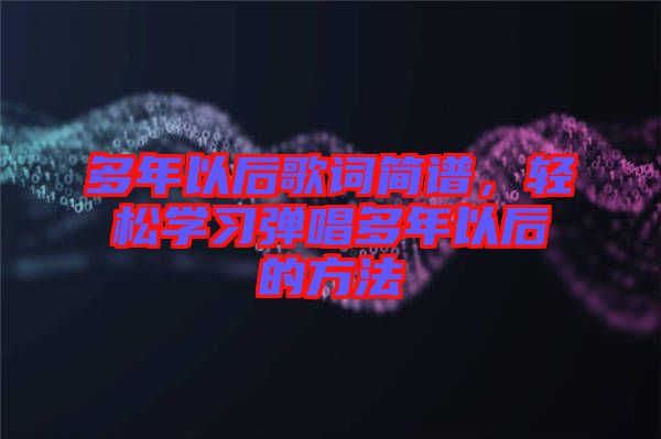 多年以后歌詞簡譜，輕松學(xué)習(xí)彈唱多年以后的方法