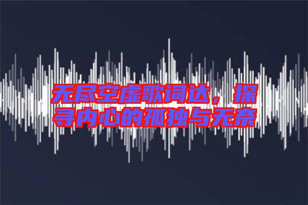 無盡空虛歌詞達(dá)，探尋內(nèi)心的孤獨(dú)與無奈