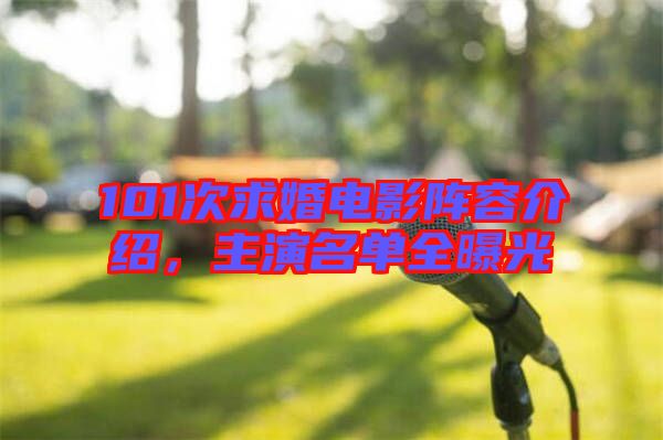 101次求婚電影陣容介紹，主演名單全曝光